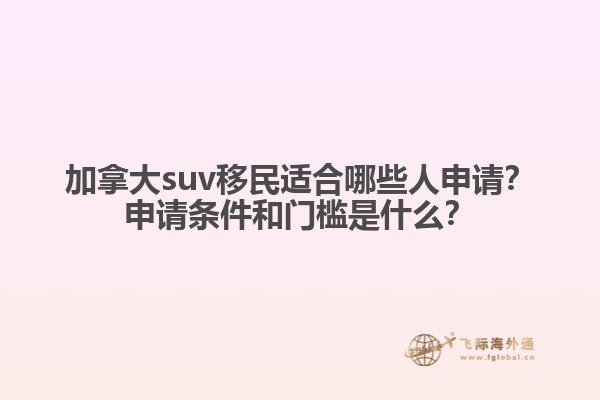 加拿大suv移民適合哪些人申請(qǐng)？申請(qǐng)條件和門檻是什么？