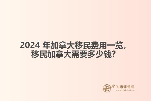 2024 年加拿大移民費用一覽，移民加拿大需要多少錢？
