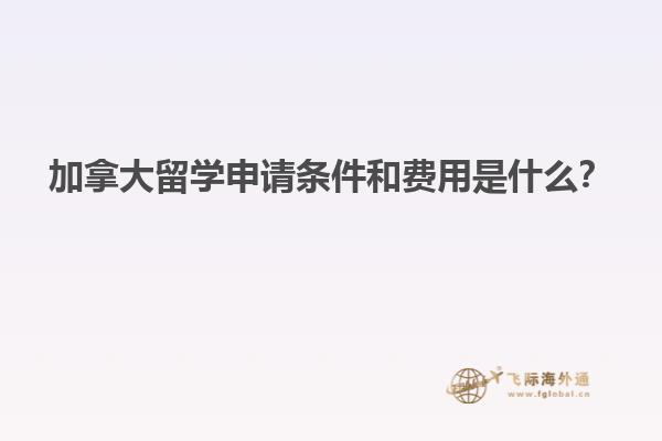 加拿大留學(xué)申請(qǐng)條件和費(fèi)用是什么？