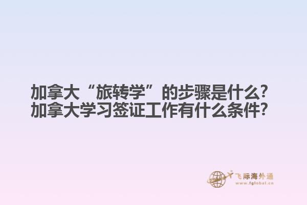 加拿大“旅轉(zhuǎn)學”的步驟是什么？加拿大學習簽證工作有什么條件？1.jpg