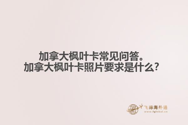 加拿大楓葉卡常見(jiàn)問(wèn)答。加拿大楓葉卡照片要求是什么？