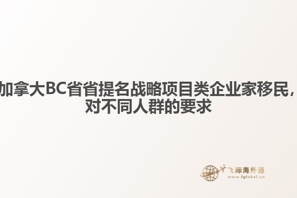 ?加拿大BC省省提名戰(zhàn)略項目類企業(yè)家移民，對不同人群的要求