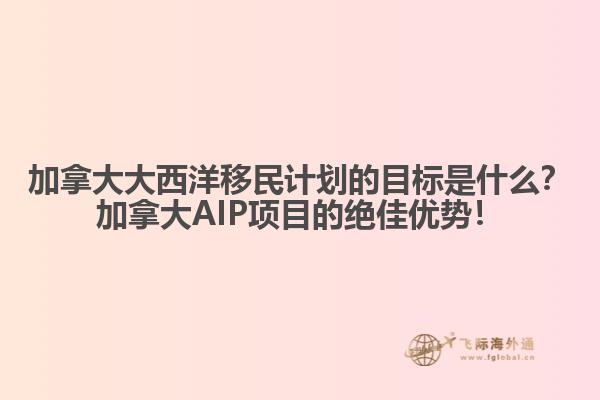 加拿大大西洋移民計劃的目標是什么？加拿大AIP項目的絕佳優(yōu)勢！