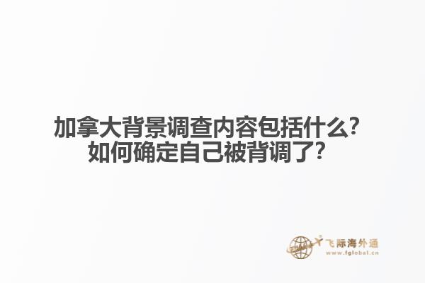 加拿大背景調(diào)查內(nèi)容包括什么？如何確定自己被背調(diào)了？