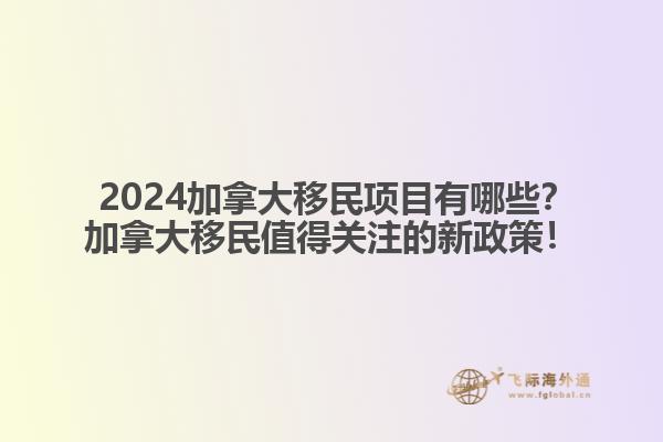  2024加拿大移民項目有哪些？加拿大移民值得關(guān)注的新政策！