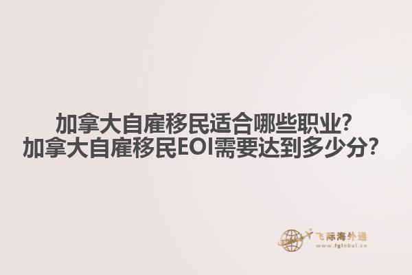  加拿大自雇移民適合哪些職業(yè)？加拿大自雇移民EOI需要達(dá)到多少分？