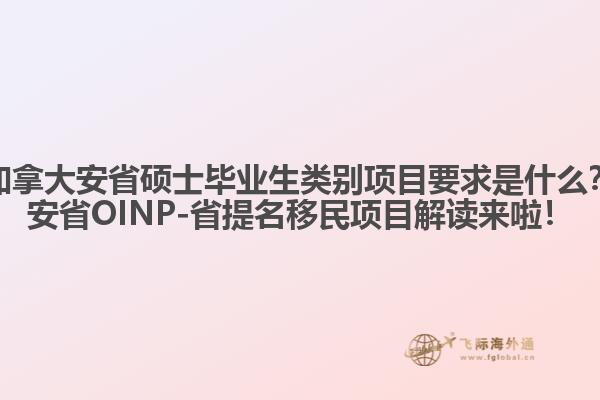 加拿大安省碩士畢業(yè)生類別項(xiàng)目要求是什么？安省OINP-省提名移民項(xiàng)目解讀來(lái)啦！