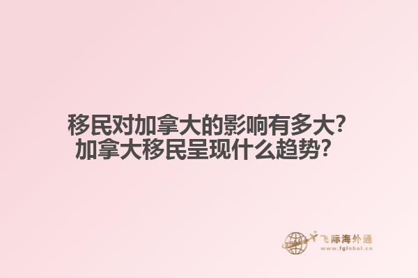  移民對加拿大的影響有多大？加拿大移民呈現(xiàn)什么趨勢？