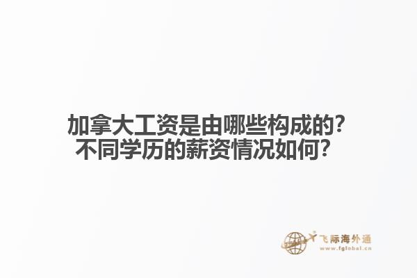 ?加拿大工資是由哪些構(gòu)成的？不同學(xué)歷的薪資情況如何？1.jpg