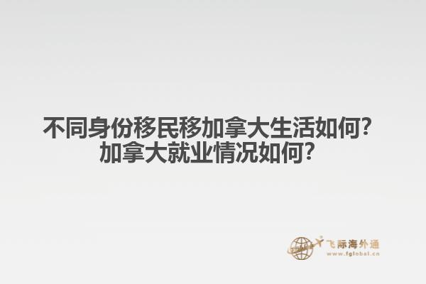 不同身份移民移加拿大生活如何？加拿大就業(yè)情況如何？