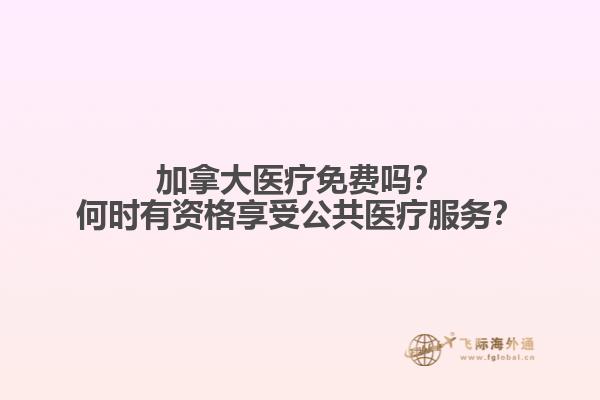 加拿大醫(yī)療免費(fèi)嗎？何時(shí)有資格享受公共醫(yī)療服務(wù)？