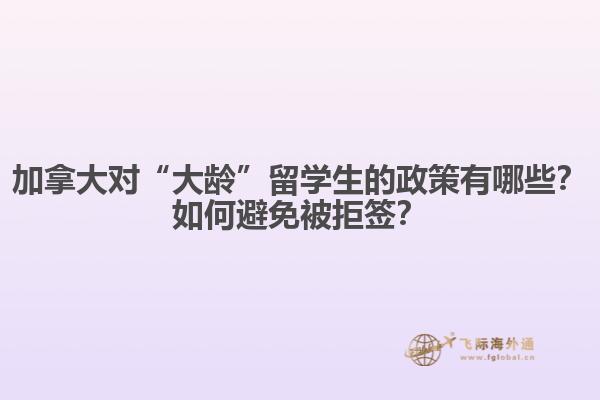 加拿大對“大齡”留學生的政策有哪些？如何避免被拒簽？