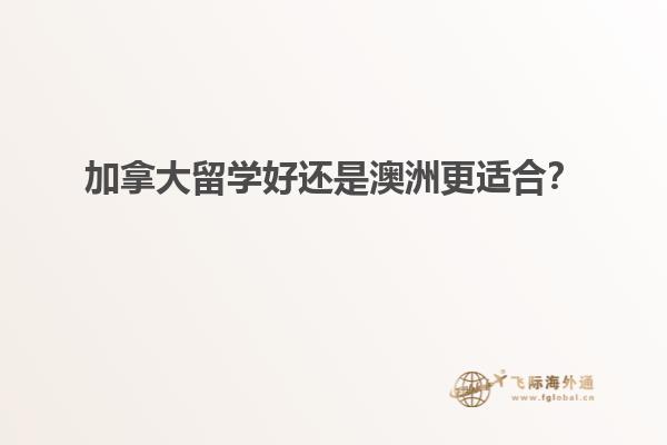 加拿大留學(xué)好還是澳洲更適合？