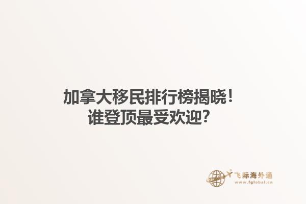 加拿大移民排行榜揭曉！誰登頂最受歡迎？