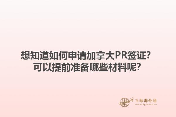 想知道如何申請加拿大PR簽證？ 可以提前準(zhǔn)備哪些材料呢？