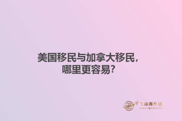 美國(guó)移民與加拿大移民，哪里更容易？