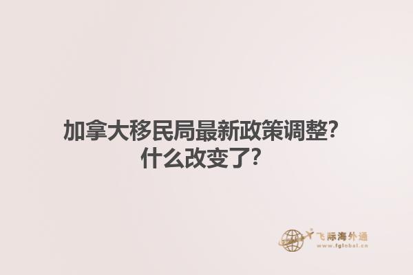 加拿大移民局最新政策調(diào)整？什么改變了？