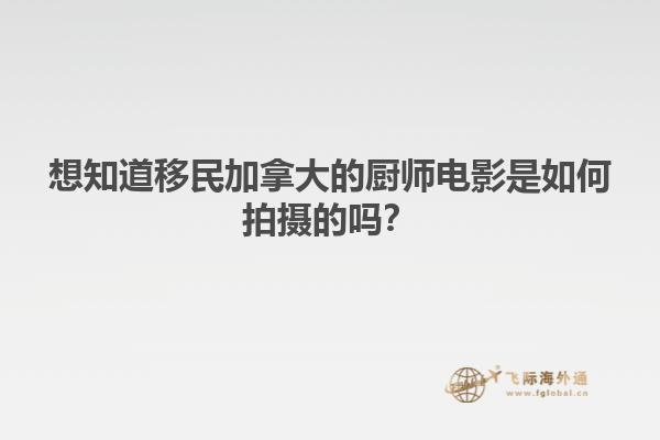 想知道移民加拿大的廚師電影是如何拍攝的嗎？