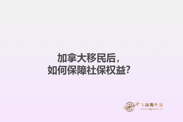 加拿大移民后，如何保障社保權(quán)益？