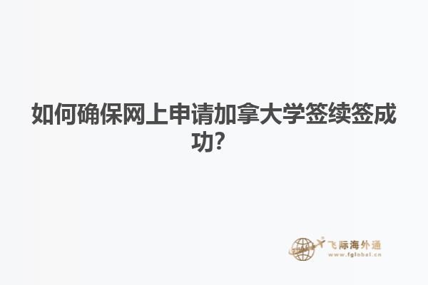 如何確保網(wǎng)上申請(qǐng)加拿大學(xué)簽續(xù)簽成功？