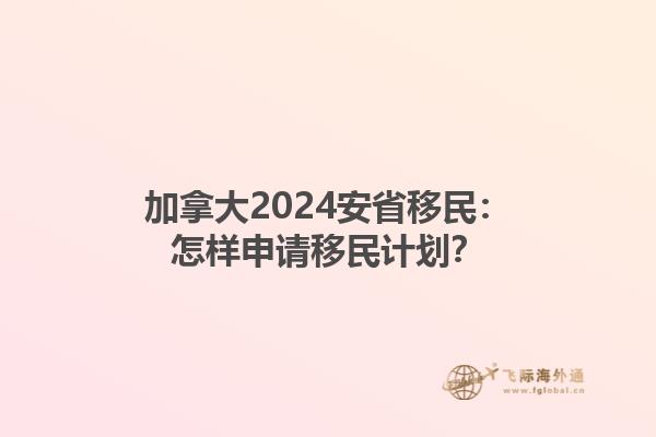 加拿大2024安省移民：怎樣申請(qǐng)移民計(jì)劃？