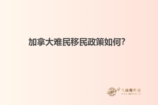 加拿大難民移民政策如何？