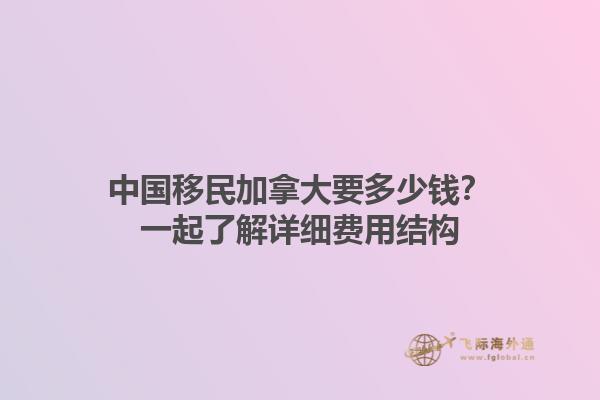 中國移民加拿大要多少錢？一起了解詳細費用結(jié)構(gòu)