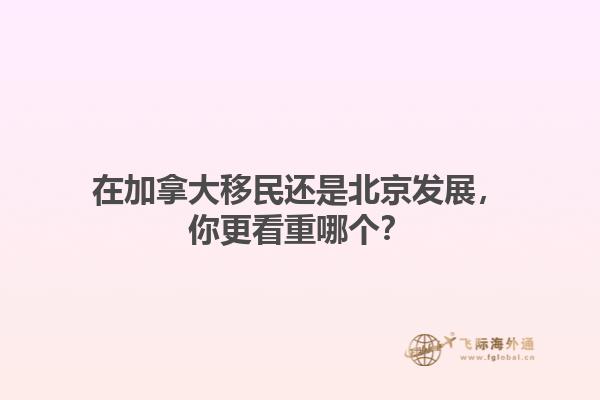 在加拿大移民還是北京發(fā)展，你更看重哪個(gè)？