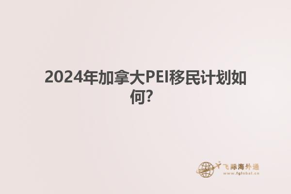 2024年加拿大PEI移民計劃如何？