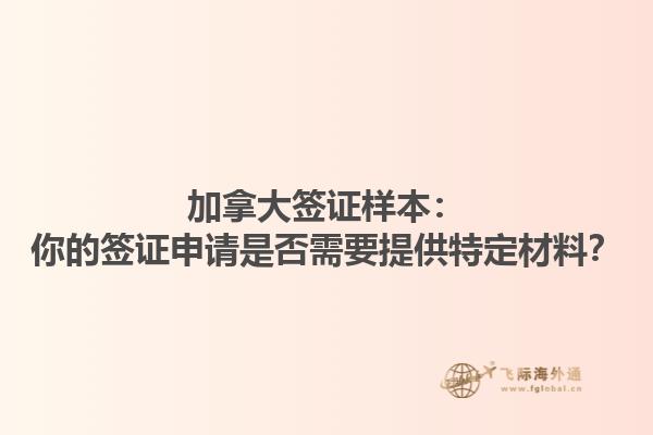 加拿大簽證樣本：你的簽證申請是否需要提供特定材料？