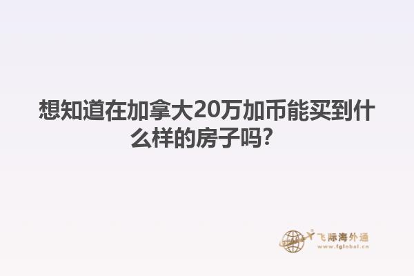 想知道在加拿大20萬加幣能買到什么樣的房子嗎？