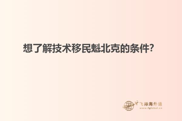 想了解技術(shù)移民魁北克的條件？