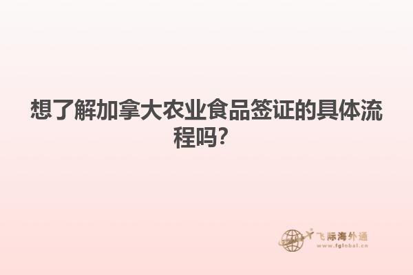想了解加拿大農(nóng)業(yè)食品簽證的具體流程嗎？