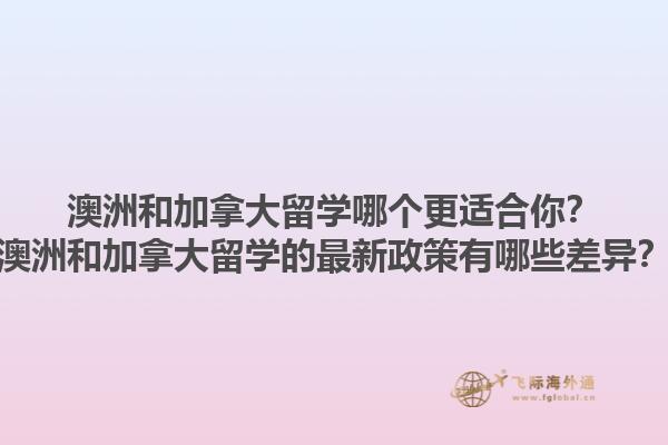 澳洲和加拿大留學哪個更適合你？澳洲和加拿大留學的最新政策有哪些差異？1.jpg