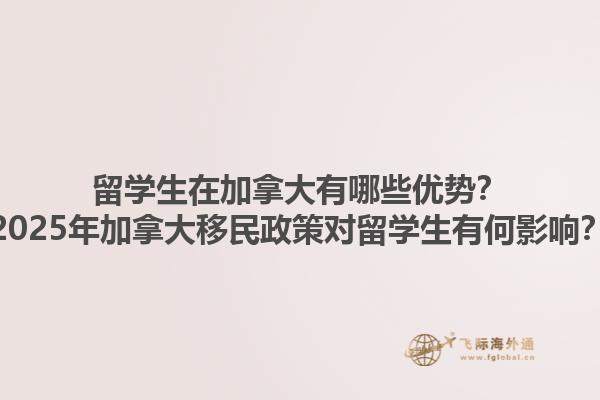 留學(xué)生在加拿大有哪些優(yōu)勢(shì)？2025年加拿大移民政策對(duì)留學(xué)生有何影響？1.jpg