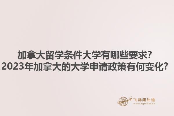 加拿大留學(xué)條件大學(xué)有哪些要求？2023年加拿大的大學(xué)申請政策有何變化？1.jpg