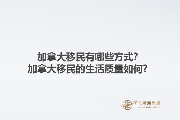 加拿大移民有哪些方式？加拿大移民的生活質(zhì)量如何？1.jpg