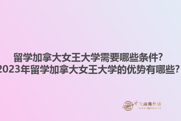 留學(xué)加拿大女王大學(xué)需要哪些條件？2023年留學(xué)加拿大女王大學(xué)的優(yōu)勢有哪些？1.jpg