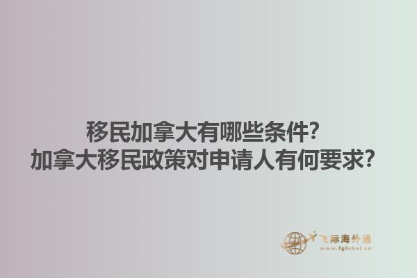 移民加拿大有哪些條件？加拿大移民政策對申請人有何要求？1.jpg