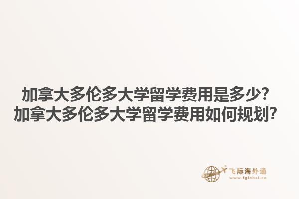 加拿大多倫多大學(xué)留學(xué)費(fèi)用是多少？加拿大多倫多大學(xué)留學(xué)費(fèi)用如何規(guī)劃？1.jpg