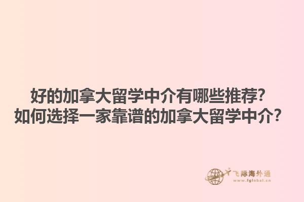 好的加拿大留學(xué)中介有哪些推薦？如何選擇一家靠譜的加拿大留學(xué)中介？1.jpg