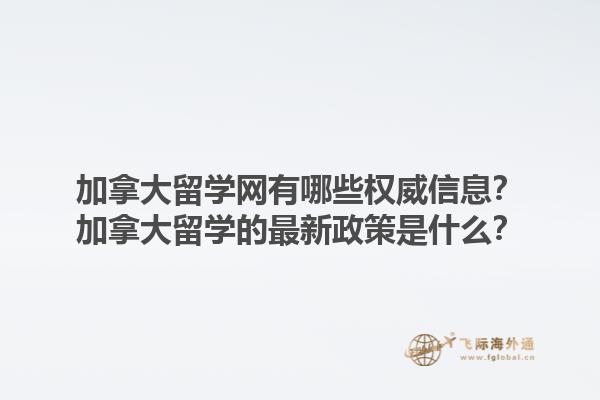 加拿大留學網(wǎng)有哪些權(quán)威信息？加拿大留學的最新政策是什么？1.jpg