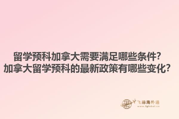 留學(xué)預(yù)科加拿大需要滿足哪些條件？加拿大留學(xué)預(yù)科的最新政策有哪些變化？1.jpg