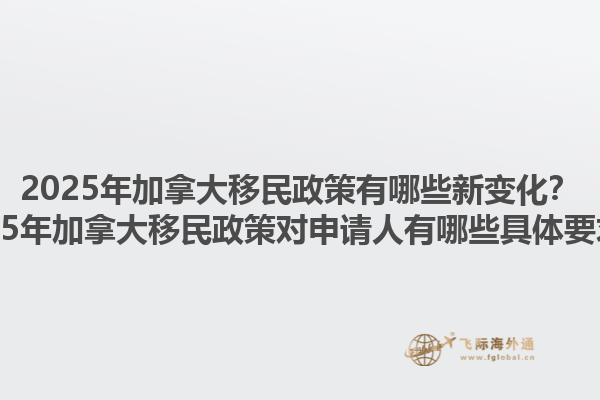 2025年加拿大移民政策有哪些新變化？2025年加拿大移民政策對(duì)申請(qǐng)人有哪些具體要求？1.jpg