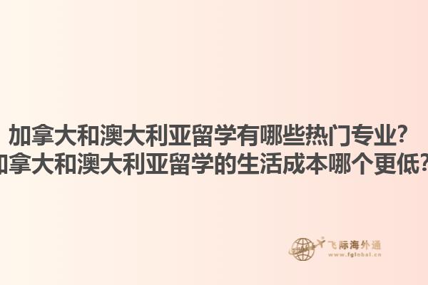 加拿大和澳大利亞留學有哪些熱門專業(yè)？加拿大和澳大利亞留學的生活成本哪個更低？1.jpg