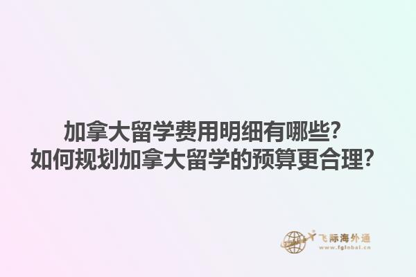 加拿大留學(xué)費(fèi)用明細(xì)有哪些？如何規(guī)劃加拿大留學(xué)的預(yù)算更合理？1.jpg