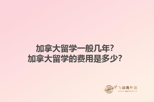 加拿大留學一般幾年？加拿大留學的費用是多少？1.jpg