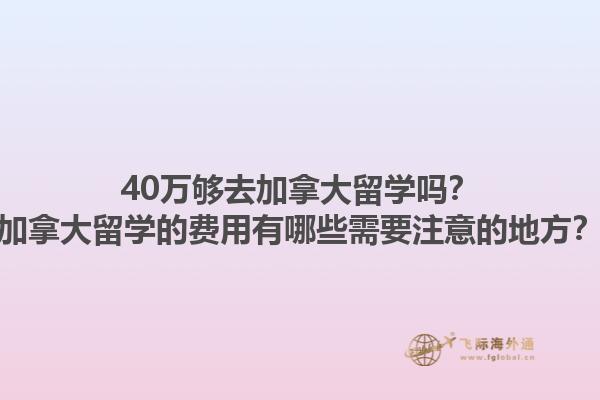 40萬夠去加拿大留學嗎？加拿大留學的費用有哪些需要注意的地方？1.jpg