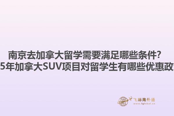 南京去加拿大留學(xué)需要滿足哪些條件？2025年加拿大SUV項目對留學(xué)生有哪些優(yōu)惠政策？1.jpg