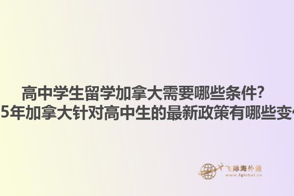 高中學(xué)生留學(xué)加拿大需要哪些條件？2025年加拿大針對(duì)高中生的最新政策有哪些變化？1.jpg